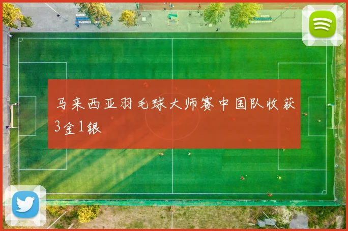 马来西亚羽毛球大师赛中国队收获3金1银