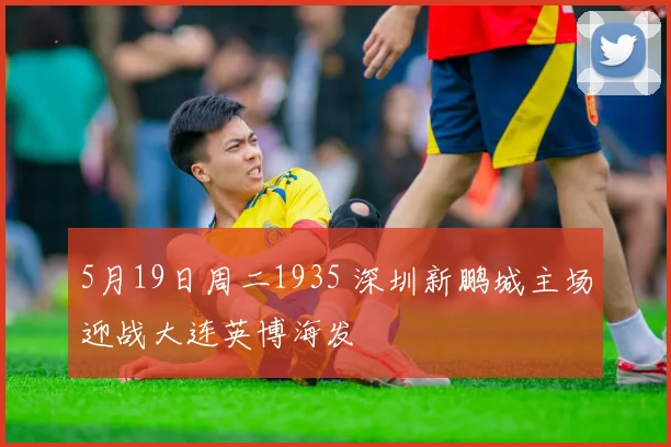 5月19日周二1935 深圳新鹏城主场迎战大连英博海发